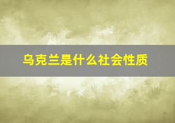 乌克兰是什么社会性质