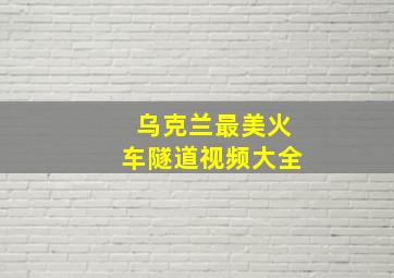 乌克兰最美火车隧道视频大全