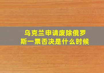 乌克兰申请废除俄罗斯一票否决是什么时候