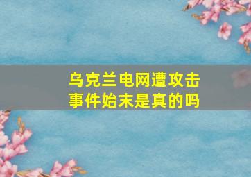 乌克兰电网遭攻击事件始末是真的吗