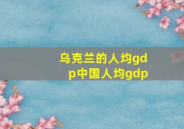 乌克兰的人均gdp中国人均gdp