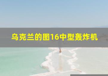 乌克兰的图16中型轰炸机