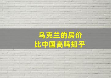 乌克兰的房价比中国高吗知乎