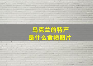 乌克兰的特产是什么食物图片