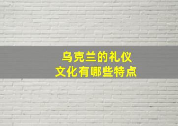 乌克兰的礼仪文化有哪些特点