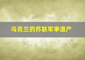 乌克兰的苏联军事遗产