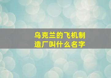 乌克兰的飞机制造厂叫什么名字