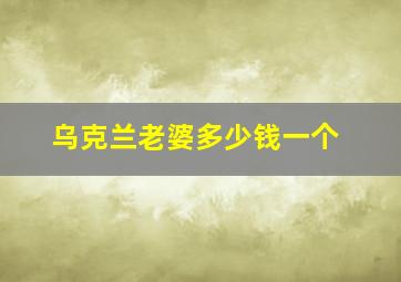 乌克兰老婆多少钱一个