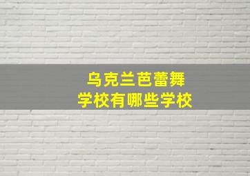 乌克兰芭蕾舞学校有哪些学校