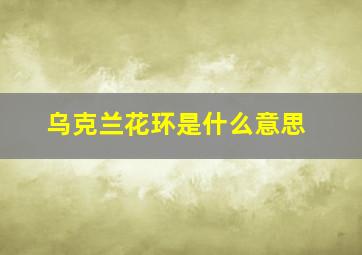 乌克兰花环是什么意思