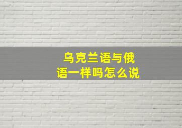 乌克兰语与俄语一样吗怎么说