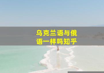 乌克兰语与俄语一样吗知乎