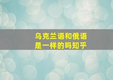 乌克兰语和俄语是一样的吗知乎