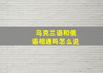 乌克兰语和俄语相通吗怎么说