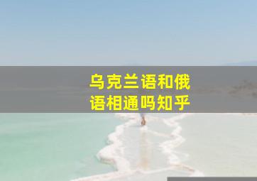 乌克兰语和俄语相通吗知乎