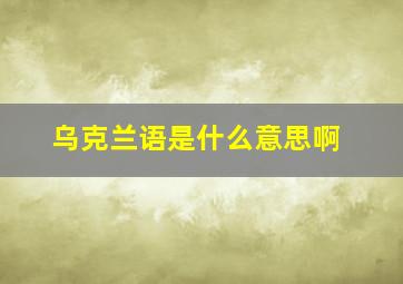 乌克兰语是什么意思啊