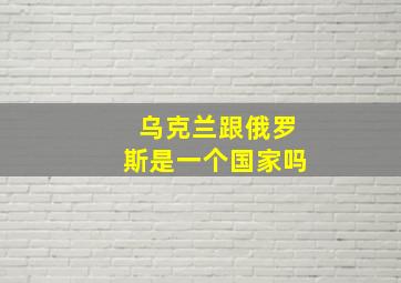 乌克兰跟俄罗斯是一个国家吗