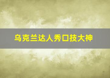 乌克兰达人秀口技大神