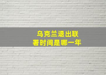 乌克兰退出联署时间是哪一年