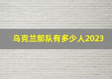 乌克兰部队有多少人2023