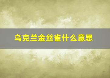 乌克兰金丝雀什么意思