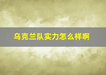 乌克兰队实力怎么样啊