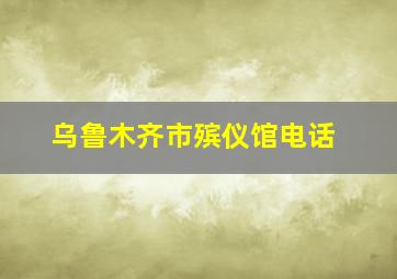 乌鲁木齐市殡仪馆电话