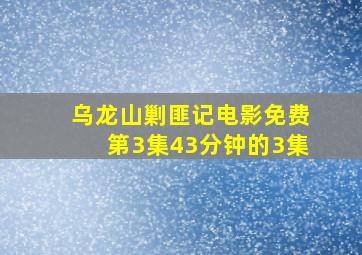 乌龙山剿匪记电影免费第3集43分钟的3集