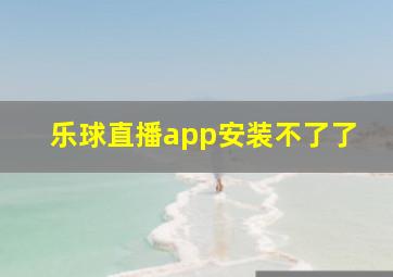 乐球直播app安装不了了