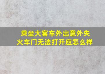 乘坐大客车外出意外失火车门无法打开应怎么样