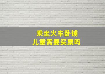 乘坐火车卧铺儿童需要买票吗