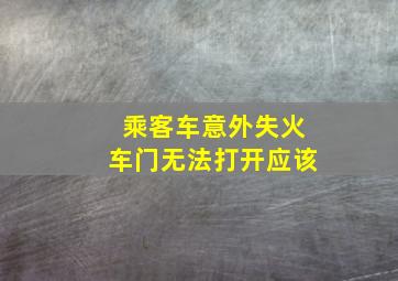 乘客车意外失火车门无法打开应该