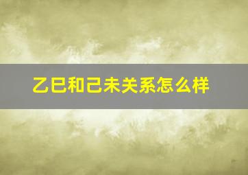 乙巳和己未关系怎么样