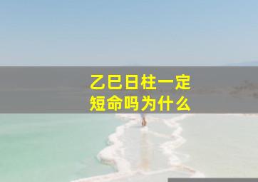 乙巳日柱一定短命吗为什么