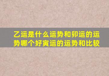 乙运是什么运势和卯运的运势哪个好寅运的运势和比较