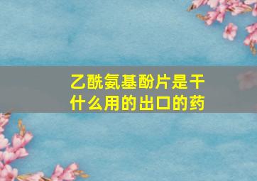 乙酰氨基酚片是干什么用的出口的药