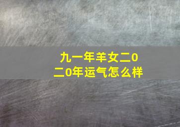 九一年羊女二0二0年运气怎么样