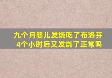 九个月婴儿发烧吃了布洛芬4个小时后又发烧了正常吗