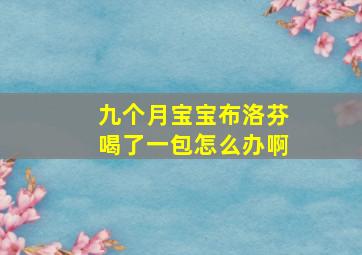 九个月宝宝布洛芬喝了一包怎么办啊