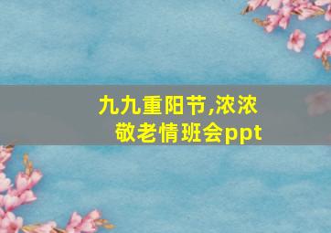 九九重阳节,浓浓敬老情班会ppt