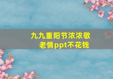 九九重阳节浓浓敬老情ppt不花钱