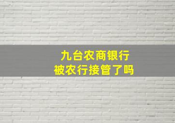 九台农商银行被农行接管了吗