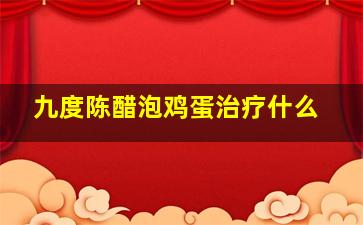 九度陈醋泡鸡蛋治疗什么