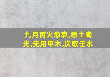 九月丙火愈衰,忌土晦光,先用甲木,次取壬水