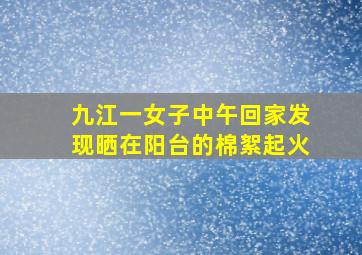 九江一女子中午回家发现晒在阳台的棉絮起火