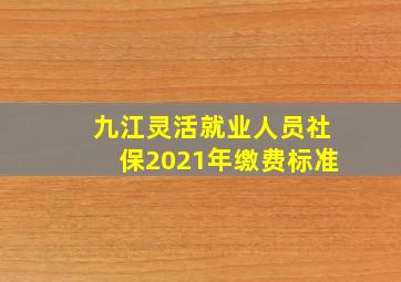 九江灵活就业人员社保2021年缴费标准