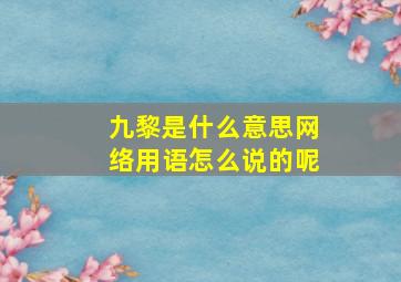 九黎是什么意思网络用语怎么说的呢