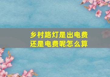 乡村路灯是出电费还是电费呢怎么算