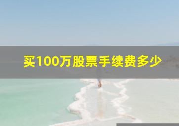 买100万股票手续费多少