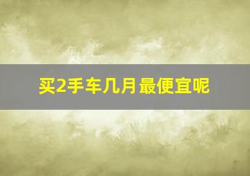 买2手车几月最便宜呢